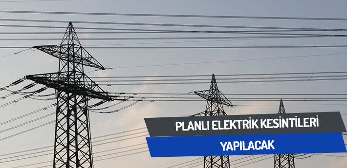 Planlı elektrik kesintleri yapılacak