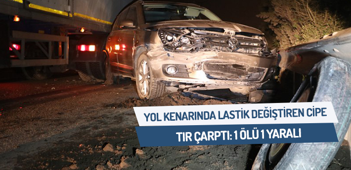 Yol kenarında lastik değiştiren cipe TIR çarptı: 1 ölü 1 yaralı