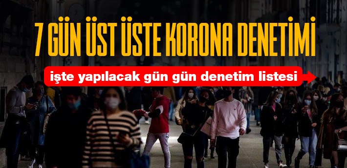 7 gün üst üste korona denetimi yapılacak!