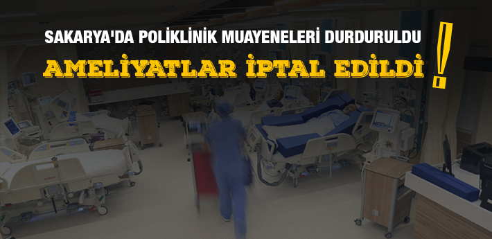 Sakarya'da, poliklinik muayeneleri durduruldu, ameliyatlar iptal edildi!