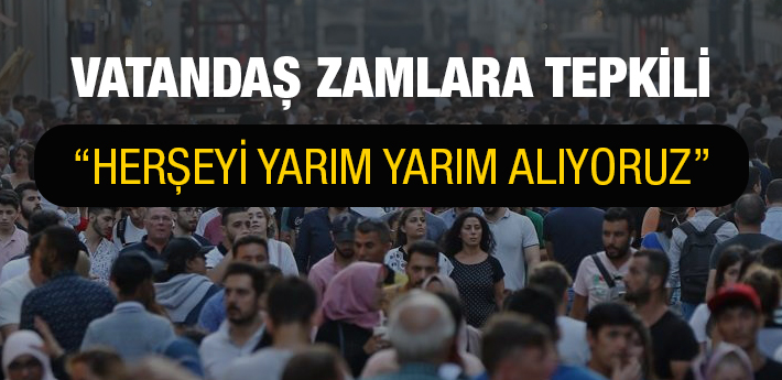 Vatandaş zamlara tepkili, önceden yarım şimdi gramla alıyoruz!