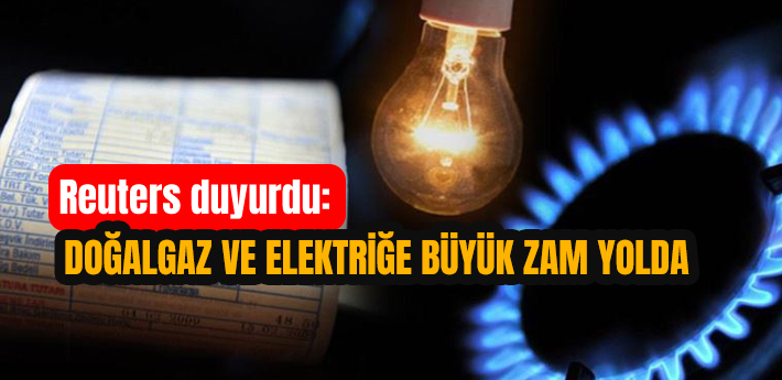 Reuters duyurdu: Doğalgaz ve elektriğe büyük zam yolda