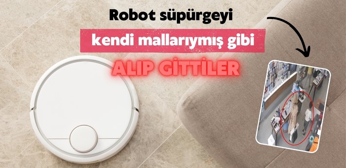 Robot süpürgeyi kendi mallarıymış gibi alıp gittiler